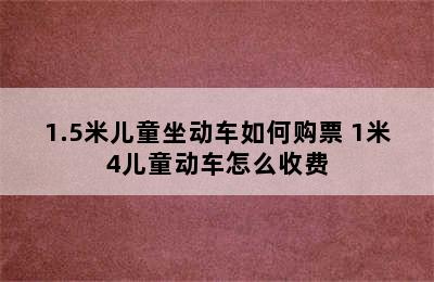 1.5米儿童坐动车如何购票 1米4儿童动车怎么收费